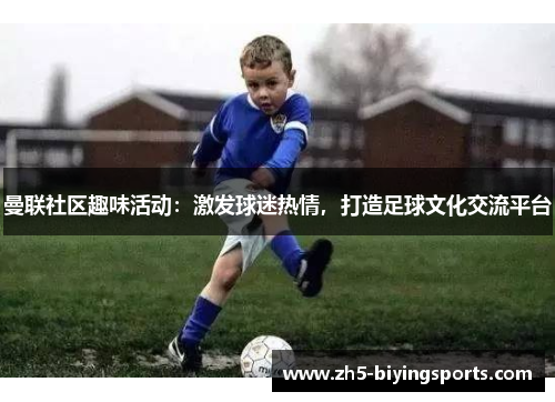 曼联社区趣味活动：激发球迷热情，打造足球文化交流平台