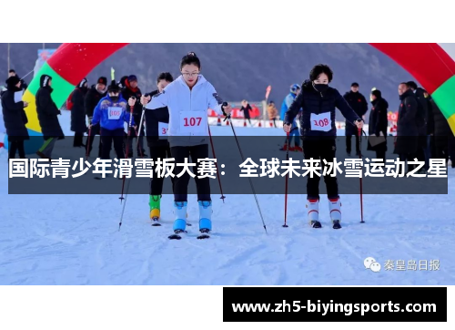 国际青少年滑雪板大赛：全球未来冰雪运动之星