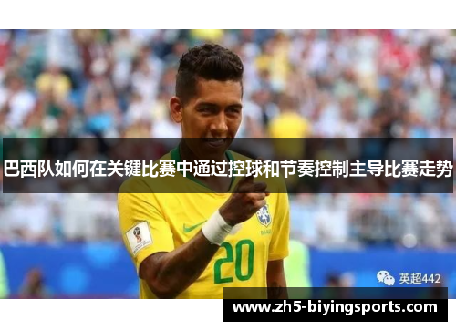 巴西队如何在关键比赛中通过控球和节奏控制主导比赛走势