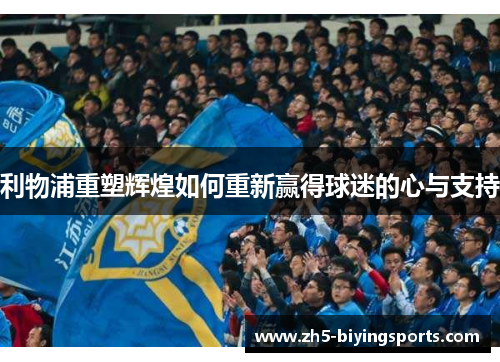 利物浦重塑辉煌如何重新赢得球迷的心与支持