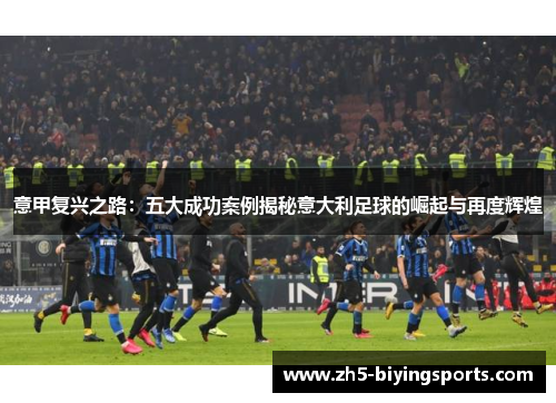 意甲复兴之路：五大成功案例揭秘意大利足球的崛起与再度辉煌