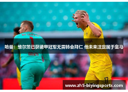 哈曼：维尔茨已获德甲冠军无需转会拜仁 他未来注定属于皇马