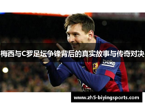 梅西与C罗足坛争锋背后的真实故事与传奇对决