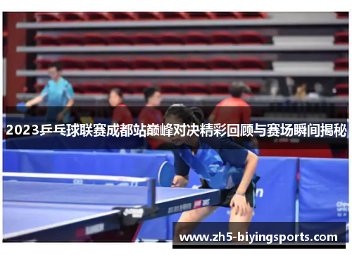 2023乒乓球联赛成都站巅峰对决精彩回顾与赛场瞬间揭秘
