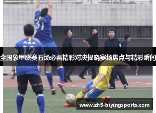 全国象甲联赛五场必看精彩对决揭晓赛场焦点与精彩瞬间