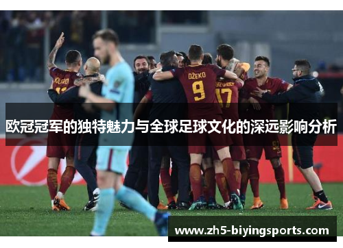 欧冠冠军的独特魅力与全球足球文化的深远影响分析