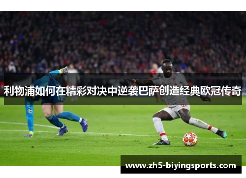 利物浦如何在精彩对决中逆袭巴萨创造经典欧冠传奇
