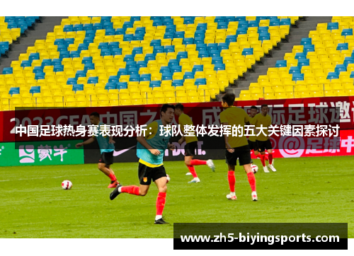 中国足球热身赛表现分析：球队整体发挥的五大关键因素探讨
