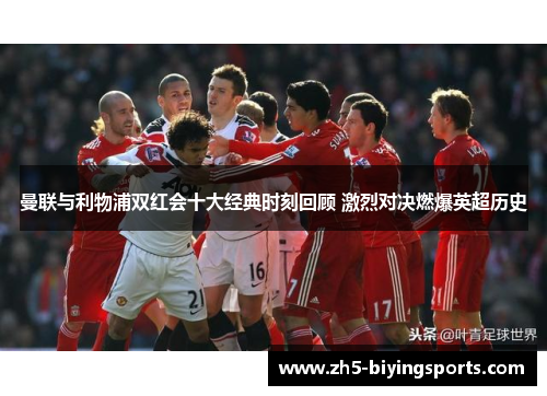 曼联与利物浦双红会十大经典时刻回顾 激烈对决燃爆英超历史