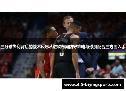 三分球失利背后的战术反思从进攻布局防守策略与球员配合三方面入手