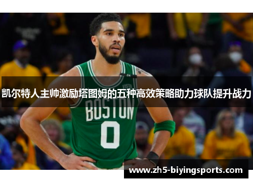 凯尔特人主帅激励塔图姆的五种高效策略助力球队提升战力