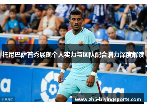 托尼巴萨首秀展现个人实力与团队配合潜力深度解读