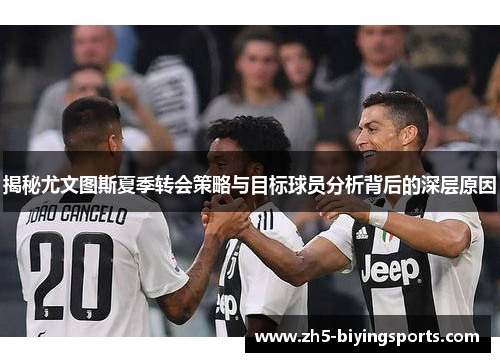 揭秘尤文图斯夏季转会策略与目标球员分析背后的深层原因