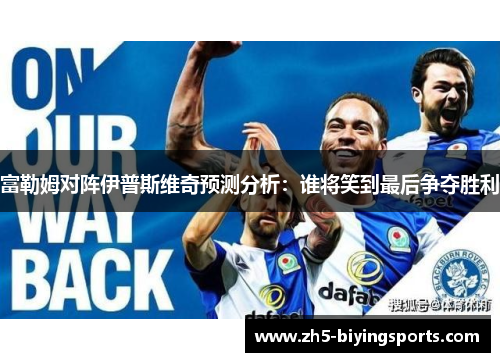 富勒姆对阵伊普斯维奇预测分析：谁将笑到最后争夺胜利