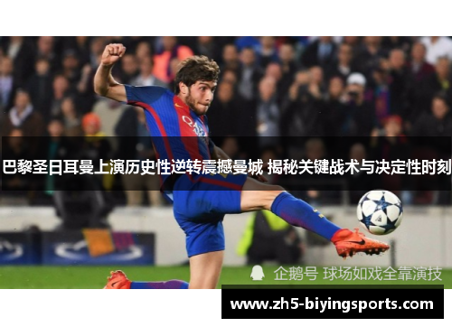巴黎圣日耳曼上演历史性逆转震撼曼城 揭秘关键战术与决定性时刻
