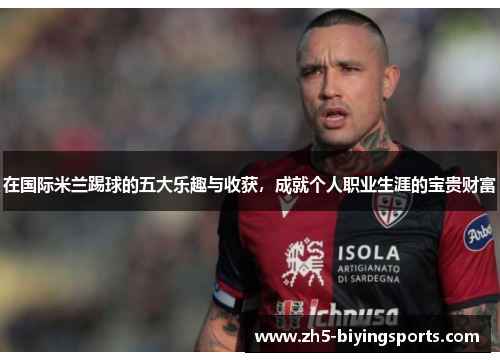在国际米兰踢球的五大乐趣与收获，成就个人职业生涯的宝贵财富