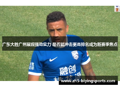 广东大胜广州展现强劲实力 是否能冲击更高排名成为新赛季焦点