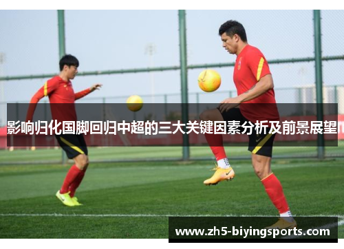 影响归化国脚回归中超的三大关键因素分析及前景展望