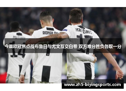 今晨欧冠焦点战布鲁日与尤文互交白卷 双方难分胜负各取一分