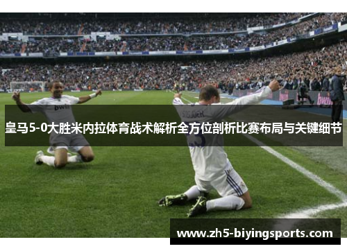 皇马5-0大胜米内拉体育战术解析全方位剖析比赛布局与关键细节