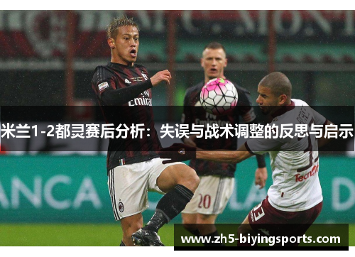 米兰1-2都灵赛后分析:失误与战术调整的反思与启示 米兰1-2都灵赛后分析:失误与战术调整的反思与启示