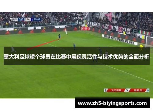 意大利足球矮个球员在比赛中展现灵活性与技术优势的全面分析