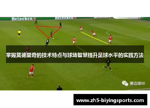 掌握莫德里奇的技术特点与球场智慧提升足球水平的实践方法