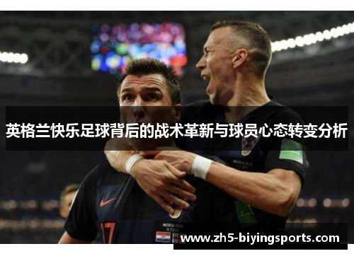 英格兰快乐足球背后的战术革新与球员心态转变分析