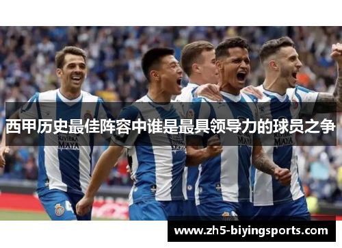 西甲历史最佳阵容中谁是最具领导力的球员之争