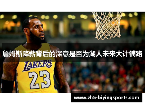 詹姆斯降薪背后的深意是否为湖人未来大计铺路