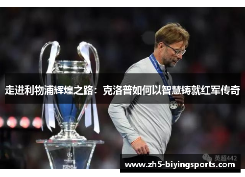 走进利物浦辉煌之路:克洛普如何以智慧铸就红军传奇 走进利物浦辉煌之路:克洛普如何以智慧铸就红军传奇