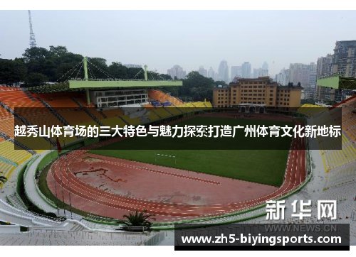 越秀山体育场的三大特色与魅力探索打造广州体育文化新地标 越秀山体育场的三大特色与魅力探索打造广州体育文化新地标