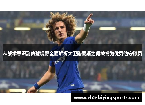 从战术意识到传球视野全面解析大卫路易斯为何被誉为优秀防守球员 从战术意识到传球视野全面解析大卫路易斯为何被誉为优秀防守球员