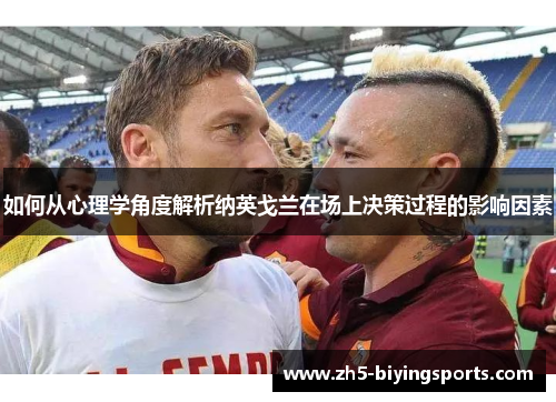 如何从心理学角度解析纳英戈兰在场上决策过程的影响因素 如何从心理学角度解析纳英戈兰在场上决策过程的影响因素