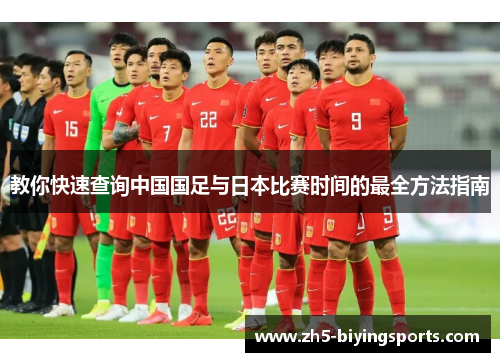 教你快速查询中国国足与日本比赛时间的最全方法指南 教你快速查询中国国足与日本比赛时间的最全方法指南
