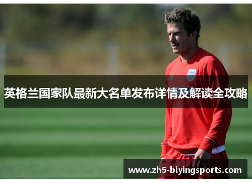 英格兰国家队最新大名单发布详情及解读全攻略
