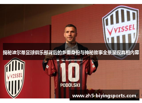 揭秘波尔蒂足球俱乐部背后的多重身份与神秘故事全景呈现真相内幕