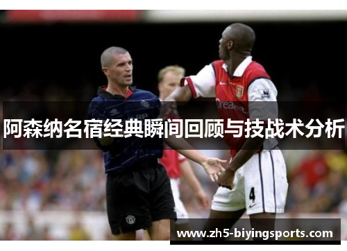 阿森纳名宿经典瞬间回顾与技战术分析