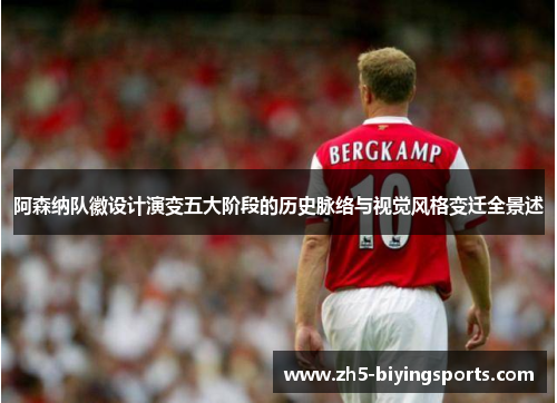 阿森纳队徽设计演变五大阶段的历史脉络与视觉风格变迁全景述