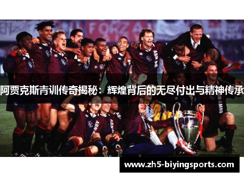 阿贾克斯青训传奇揭秘：辉煌背后的无尽付出与精神传承