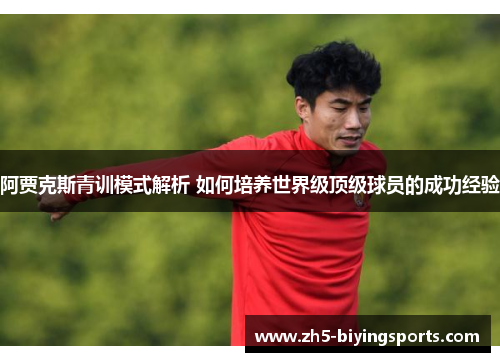 阿贾克斯青训模式解析 如何培养世界级顶级球员的成功经验