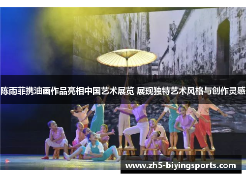 陈雨菲携油画作品亮相中国艺术展览 展现独特艺术风格与创作灵感