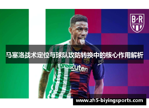 马塞洛战术定位与球队攻防转换中的核心作用解析