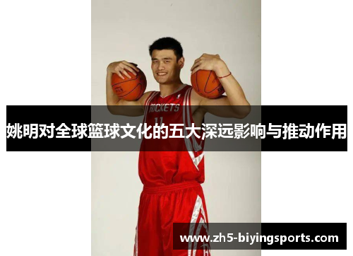 姚明对全球篮球文化的五大深远影响与推动作用